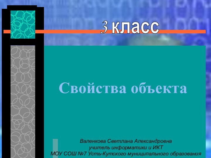 Свойства объектаВаленкова Светлана Александровнаучитель информатики и ИКТ МОУ СОШ №7 Усть-Кутского муниципального образования3 класс