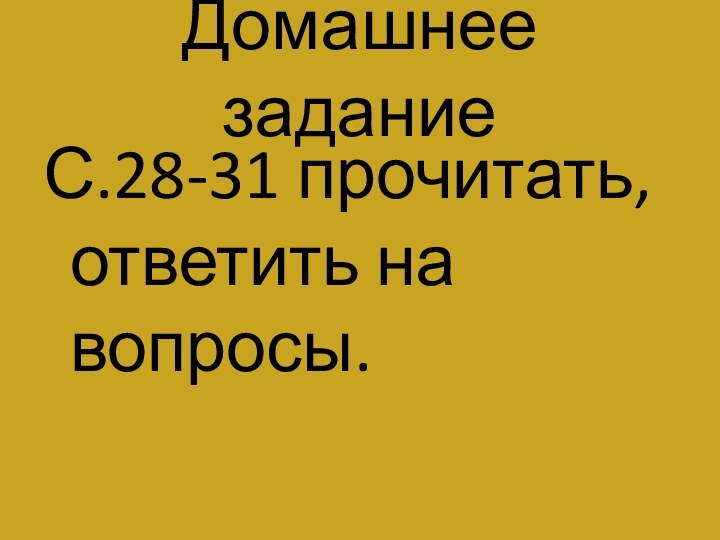 Домашнее заданиеС.28-31 прочитать, ответить на вопросы.