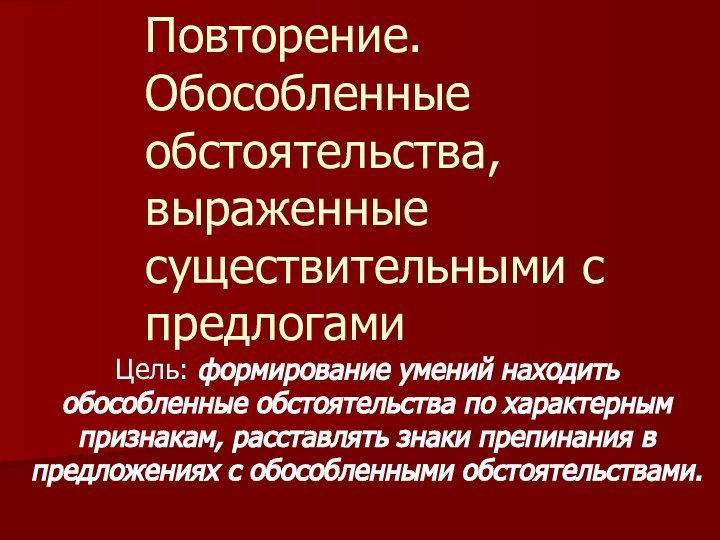 Повторение. Обособленные обстоятельства, выраженные существительными с предлогамиЦель: формирование умений находить обособленные обстоятельства