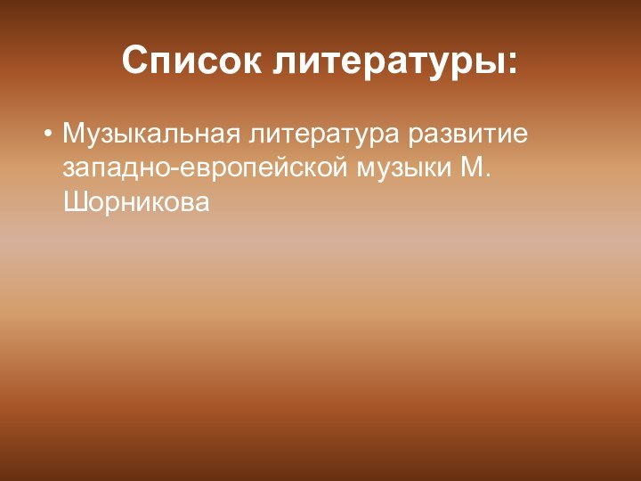 Список литературы:Музыкальная литература развитие западно-европейской музыки М.Шорникова