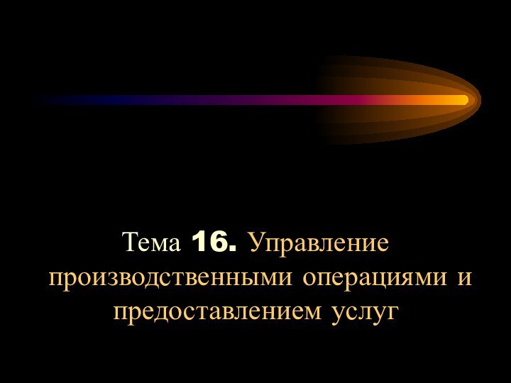 Тема 16. Управление производственными операциями и предоставлением услуг