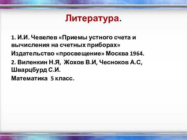 Литература.1. И.И. Чевелев «Приемы устного счета и вычисления на счетных приборах»Издательство «просвещение»