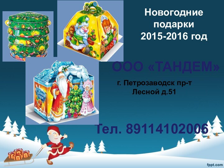 Новогодние подарки 2015-2016 годТел. 89114102006г. Петрозаводск пр-т Лесной д.51ООО «ТАНДЕМ»