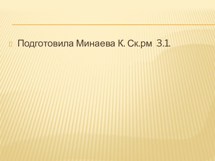 Подготовила Минаева К. Ск.рм 3.1.