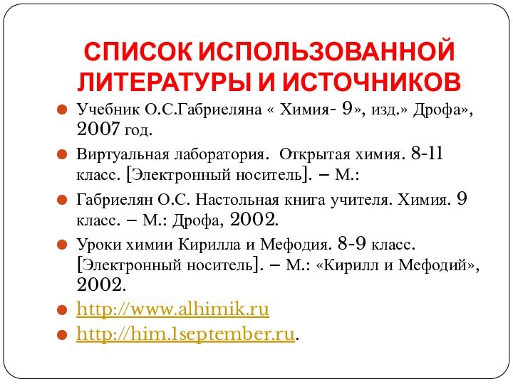 СПИСОК ИСПОЛЬЗОВАННОЙ ЛИТЕРАТУРЫ И ИСТОЧНИКОВ Учебник О.С.Габриеляна « Химия- 9», изд.» Дрофа»,