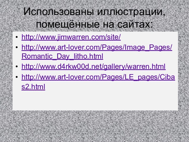 Использованы иллюстрации, помещённые на сайтах:http://www.jimwarren.com/site/http://www.art-lover.com/Pages/Image_Pages/Romantic_Day_litho.htmlhttp://www.d4rkw00d.net/gallery/warren.htmlhttp://www.art-lover.com/Pages/LE_pages/Cibas2.html