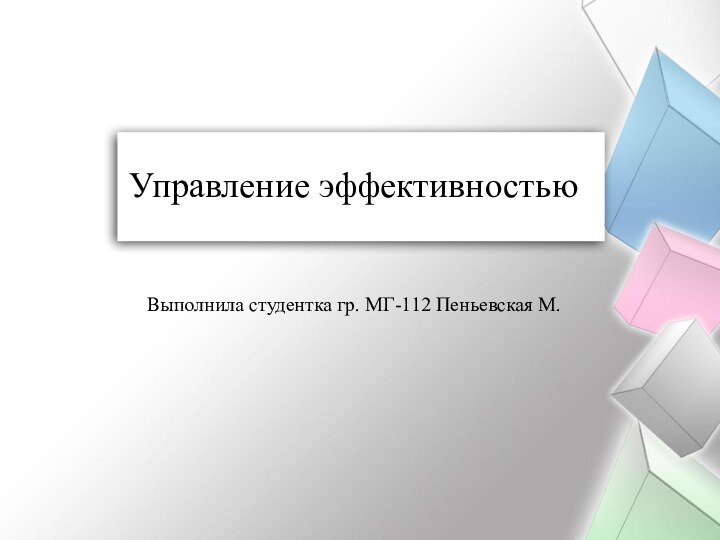 Управление эффективностью   Выполнила студентка гр. МГ-112 Пеньевская М.