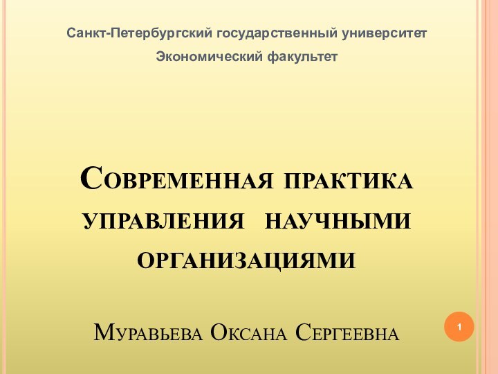 Современная практика управления научными организациями   Муравьева Оксана СергеевнаСанкт-Петербургский государственный университетЭкономический факультет