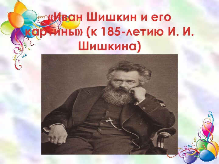 «Иван Шишкин и его картины» (к 185-летию И. И. Шишкина)