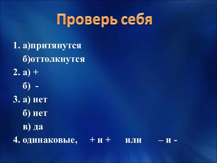 1. а)притянутся  б)оттолкнутся2. а) +  б) -3. а) нет