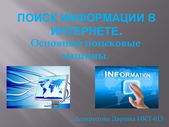 ПОИСК ИНФОРМАЦИИ в интернете.Основные поисковые машины.Асекритова Дарина ИКТ-613