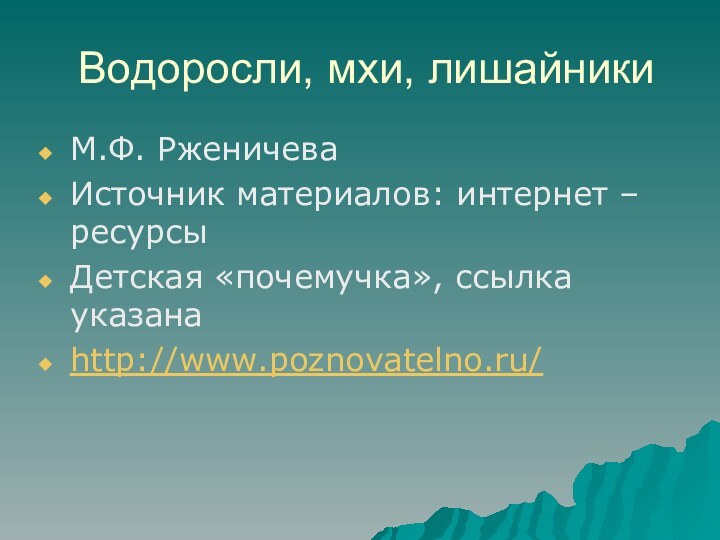 Водоросли, мхи, лишайникиМ.Ф. РженичеваИсточник материалов: интернет – ресурсыДетская «почемучка», ссылка указанаhttp://www.poznovatelno.ru/