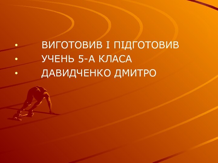 ВИГОТОВИВ І ПІДГОТОВИВ    УЧЕНЬ 5-А КЛАСА   ДАВИДЧЕНКО ДМИТРО