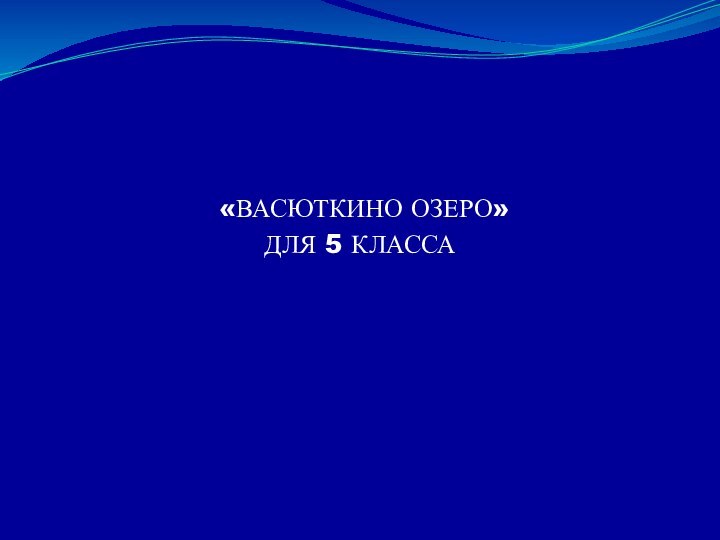 «ВАСЮТКИНО ОЗЕРО»ДЛЯ 5 КЛАССА