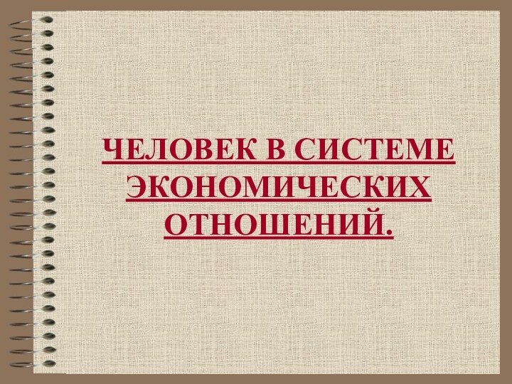 ЧЕЛОВЕК В СИСТЕМЕ ЭКОНОМИЧЕСКИХ ОТНОШЕНИЙ.