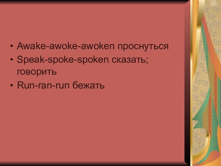 Awake-awoke-awoken проснуться Speak-spoke-spoken сказать; говорить Run-ran-run бежать