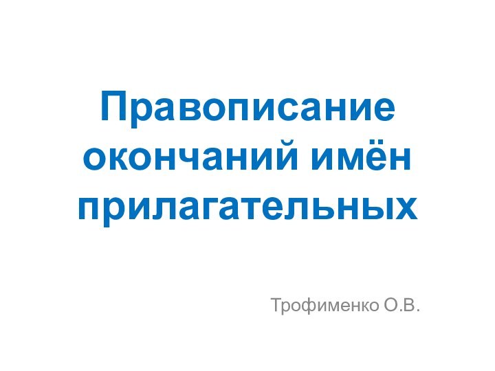 Правописание окончаний имён прилагательныхТрофименко О.В.