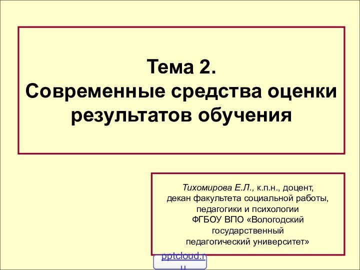 Тема 2.Современные средства оценкирезультатов обученияТихомирова Е.Л., к.п.н., доцент, декан факультета социальной работы,