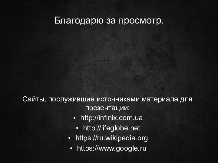 Благодарю за просмотр.Сайты, послужившие источниками материала для презентации: http://infinix.com.uahttp://lifeglobe.nethttps://ru.wikipedia.orghttps://www.google.ru