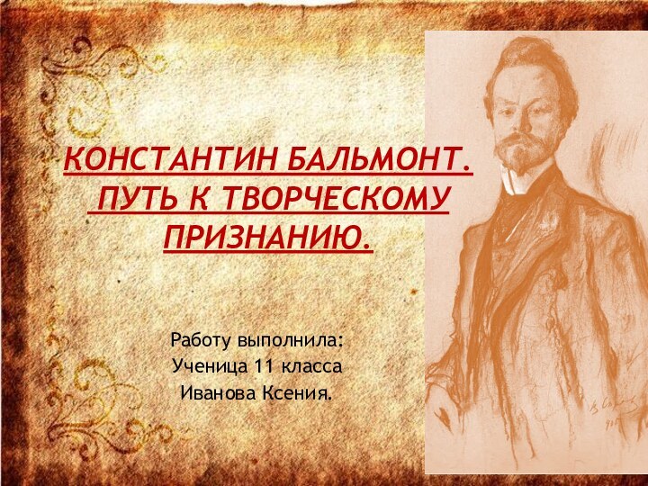 Константин Бальмонт.  Путь к творческому признанию.Работу выполнила:Ученица 11 класса Иванова Ксения.