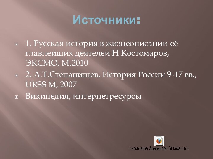 Источники:1. Русская история в жизнеописании её главнейших деятелей Н.Костомаров, ЭКСМО, М.2010 2.