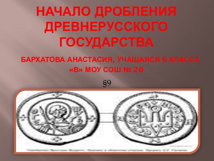 Начало дробления Древнерусского государства  Бархатова Анастасия, учащаяся 6 класса «в» МОУ СОШ № 20§9