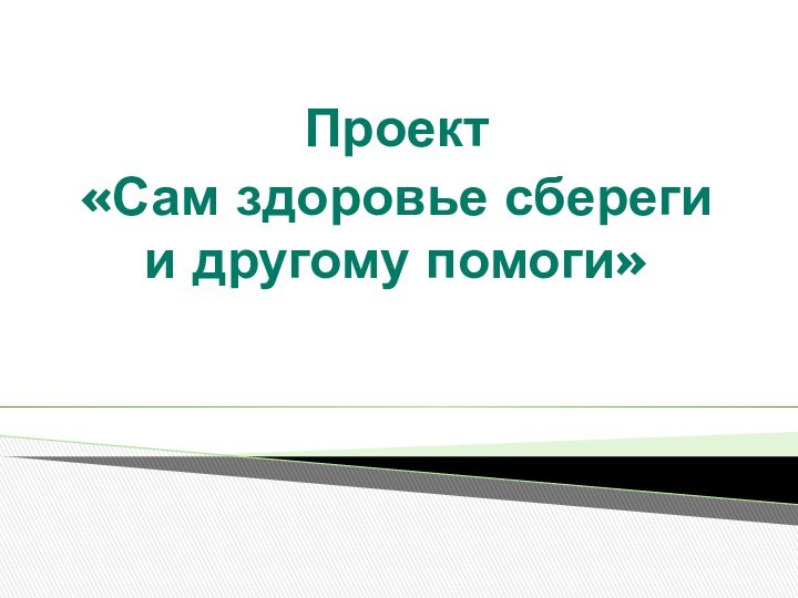 Проект«Сам здоровье сбереги и другому помоги»