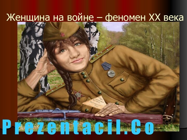 Женщина на войне – феномен ХХ векаP r e z e n