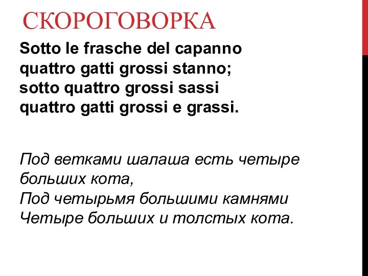 СКОРОГОВОРКАSotto le frasche del capanno quattro gatti grossi stanno; sotto quattro grossi