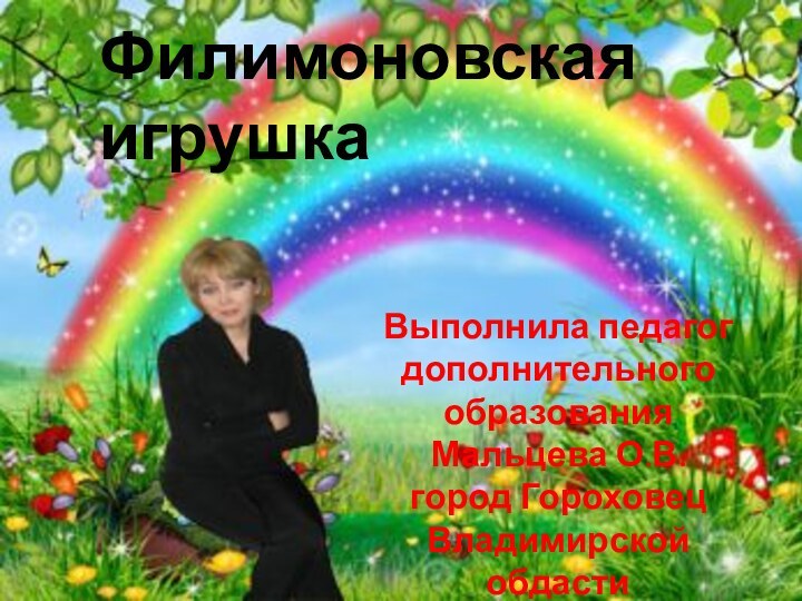 Выполнила педагог дополнительного образования Мальцева О.В.город Гороховец Владимирской обдасти 2012 годФилимоновская игрушка