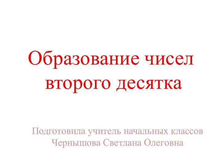 Образование чисел  второго десяткаПодготовила учитель начальных классов Чернышова Светлана Олеговна