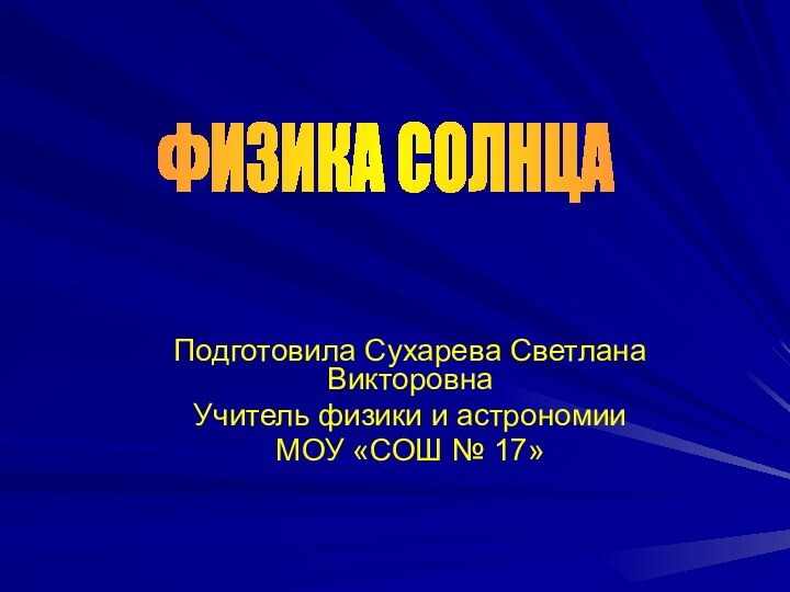 Подготовила Сухарева Светлана ВикторовнаУчитель физики и астрономииМОУ «СОШ № 17»ФИЗИКА СОЛНЦА