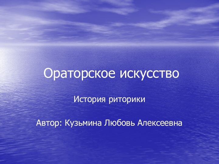 Ораторское искусствоИстория риторикиАвтор: Кузьмина Любовь Алексеевна