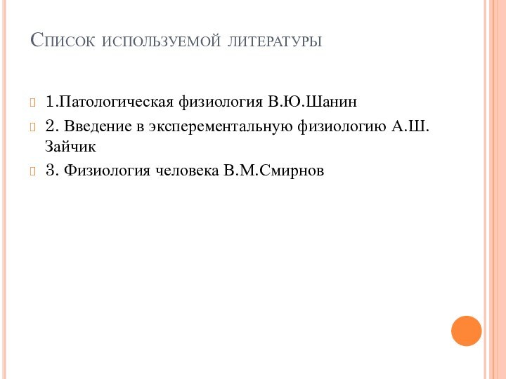 Список используемой литературы1.Патологическая физиология В.Ю.Шанин2. Введение в эксперементальную физиологию А.Ш.Зайчик3. Физиология человека В.М.Смирнов