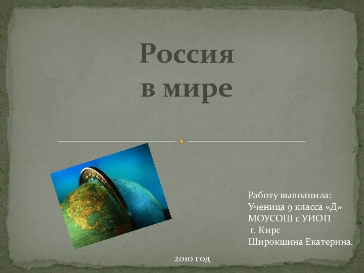 Россия в миреРаботу выполнила:Ученица 9 класса «Д»МОУСОШ с УИОП г. КирсШирокшина Екатерина.2010 год