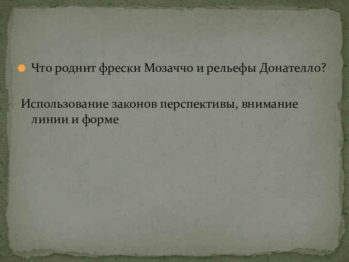 Что роднит фрески Мозаччо и рельефы Донателло?Использование законов перспективы, внимание линии и форме