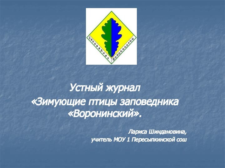 Устный журнал «Зимующие птицы заповедника «Воронинский». Лариса Шиндановина, учитель МОУ 1 Пересыпкинской сош