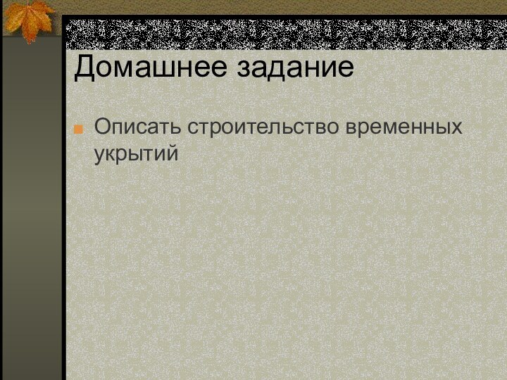 Домашнее заданиеОписать строительство временных укрытий