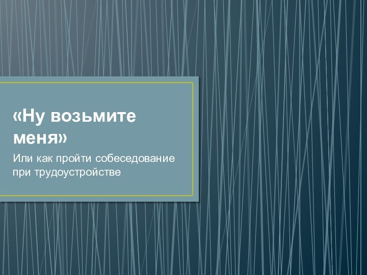 «Ну возьмите меня»Или как пройти собеседование при трудоустройстве