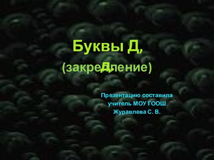 (закрепление)Презентацию составила учитель МОУ ГООШ Журавлева С. В.Буквы Д, д.