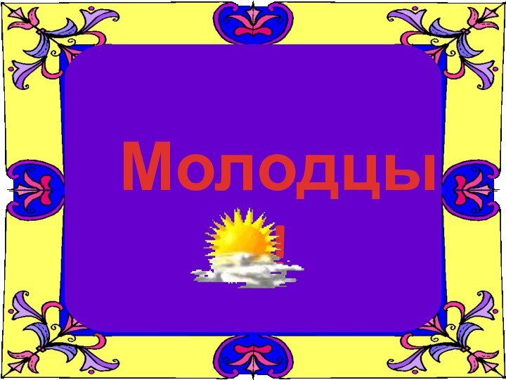 Молодцы!