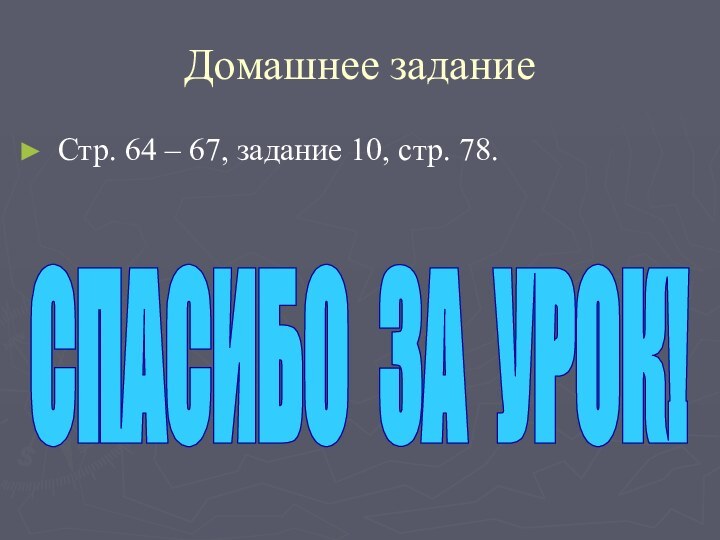 Домашнее заданиеСтр. 64 – 67, задание 10, стр. 78. СПАСИБО ЗА УРОК!