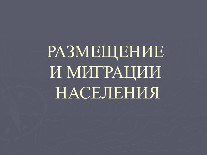 РАЗМЕЩЕНИЕ  И МИГРАЦИИ  НАСЕЛЕНИЯ