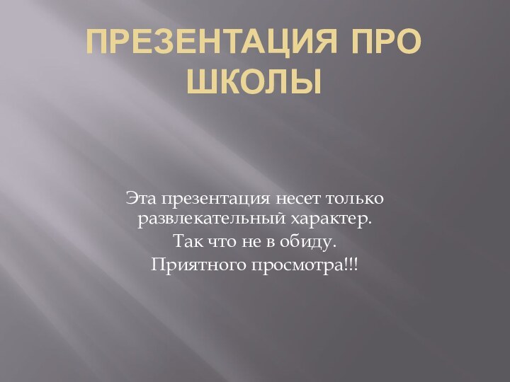 Презентация про школыЭта презентация несет только развлекательный характер.Так что не в обиду.Приятного просмотра!!!