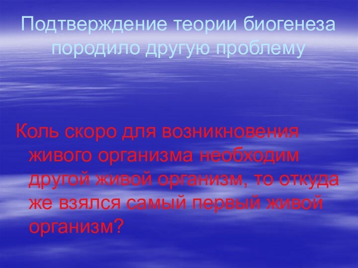 Подтверждение теории биогенеза породило другую проблемуКоль скоро для возникновения живого организма необходим