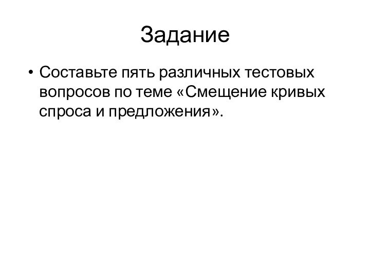 ЗаданиеСоставьте пять различных тестовых вопросов по теме «Смещение кривых спроса и предложения».