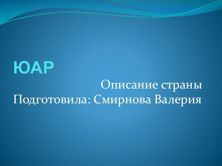 ЮАРОписание страныПодготовила: Смирнова Валерия