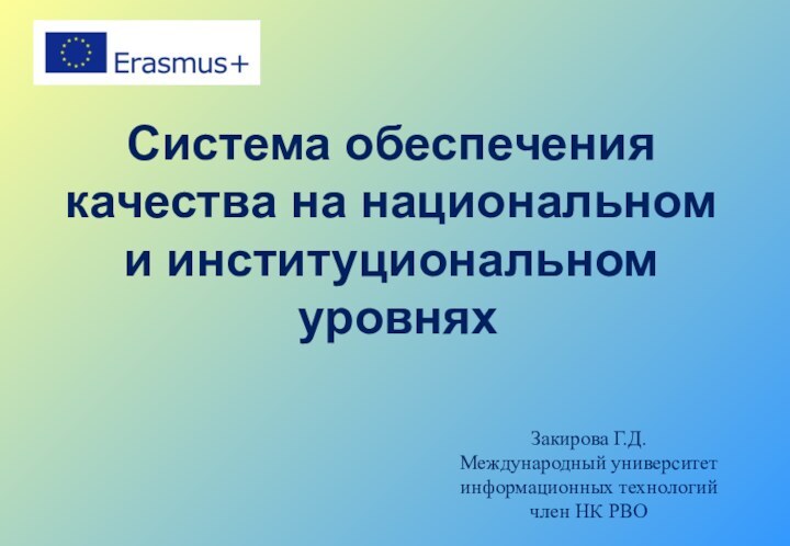 Система обеспечения качества на национальном и институциональном уровняхЗакирова Г.Д.Международный университет информационных технологийчлен НК РВО