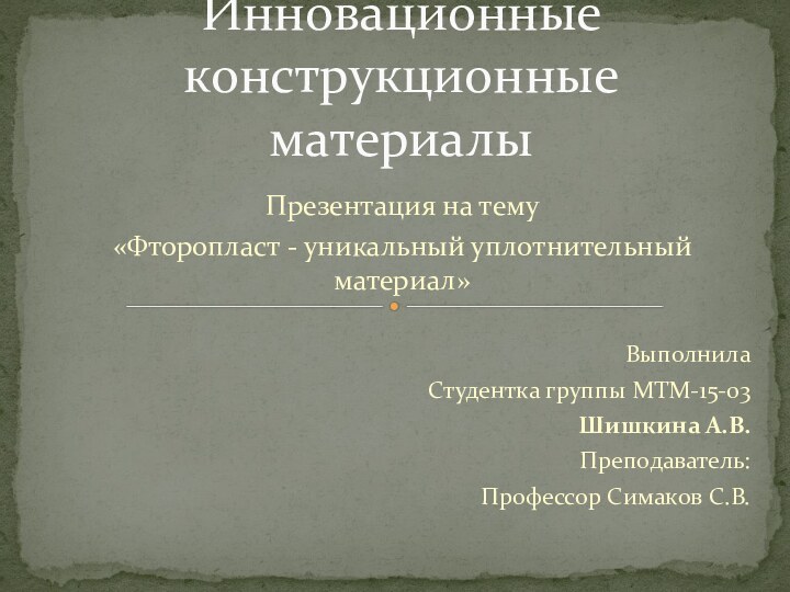 Презентация на тему «Фторопласт - уникальный уплотнительный материал» ВыполнилаСтудентка группы МТМ-15-03Шишкина А.В.