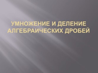 Умножение и деление алгебраических дробей